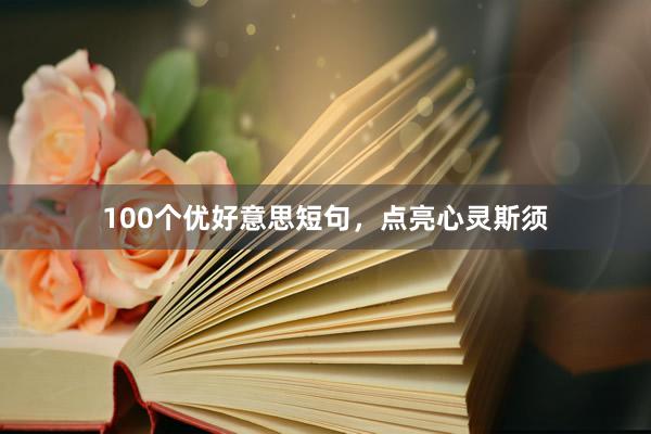 100个优好意思短句，点亮心灵斯须
