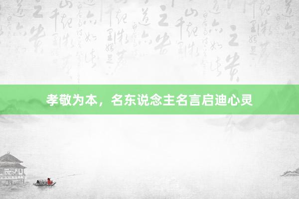 孝敬为本，名东说念主名言启迪心灵