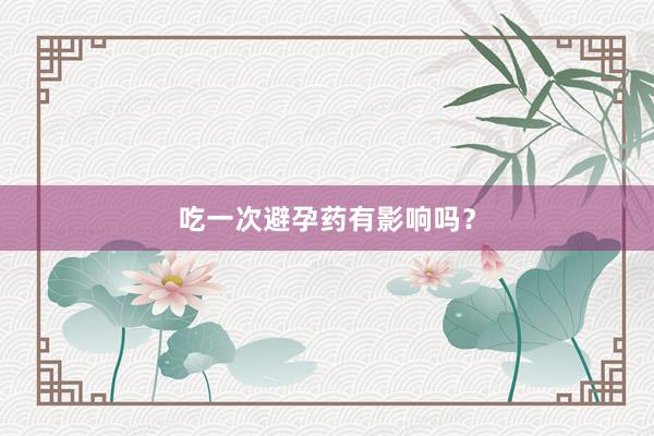 吃一次避孕药有影响吗？