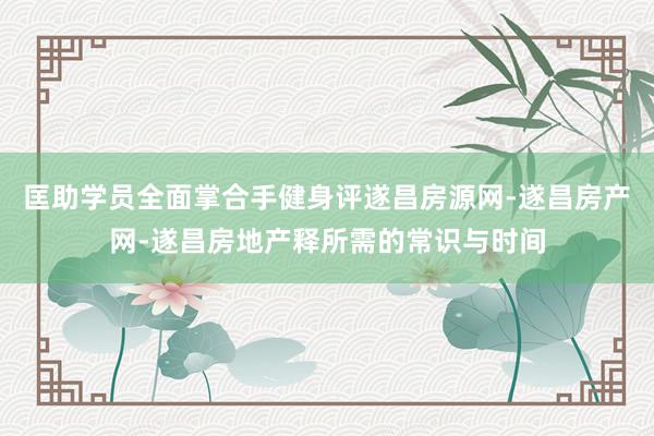 匡助学员全面掌合手健身评遂昌房源网-遂昌房产网-遂昌房地产释所需的常识与时间
